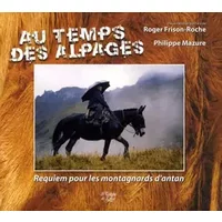 Au temps des alpages : Requiem pour les montagnards d'antan - Philippe Mazure, Roger Frison-Roche
