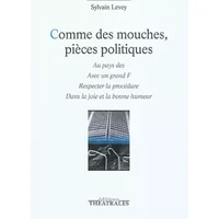 Comme des mouches, pièces politiques: Au pays des ; Avec un grand F ; Respecter la procédure ; Dans la joie et la bonne humeur - Sylvain Levey