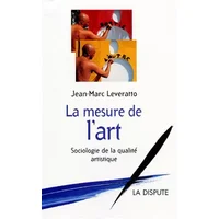 La Mesure de l'art : Sociologie de la qualité artistique - Jean-Marc Leveratto