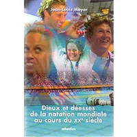 Dieux et déesses de la natation mondiale au cours du XXe siècle - Jean-Louis Meyer