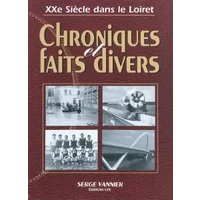 Chroniques et faits divers dans le Loiret au XXème siècle - Serge Vannier