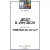 La religion de la vie quotidienne chez les Marocains musulmans. Rites, règles et routine - FERRIE Jean-Noël