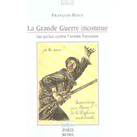 La Grande Guerre inconnue: Les poilus contre l'armée française - François Roux