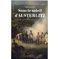 Sous le soleil d'Austerlitz: La bataille racontée par ceux qui l'ont vécue 1805 - Robert Ouvrard