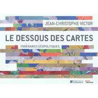 Le dessous des cartes : Itinéraires géopolitiques - Jean-Christophe Victor