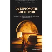 La diplomatie par le livre: Réseaux et circulation internationale de l'imprimé de 1880 à nos jours - Collectif