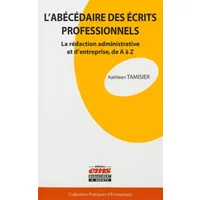 L'abécédaire des écrits professionnels: La rédaction administrative et d'entreprise, de A à Z. - Kathleen Tamisier