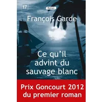 Ce qu'il advint du sauvage blanc (Prix Goncourt du premier roman 2012) - François Garde