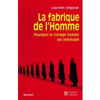 La fabrique de l'Homme : Pourquoi le clonage humain est inévitable - Laurent Ségalat