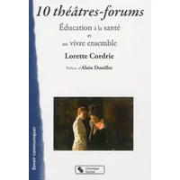 10 théâtres-forums : Education à la santé et au vivre ensemble - Lorette Cordrie, Alain Douiller