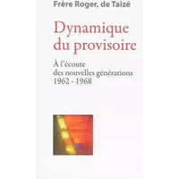 Dynamique du provisoire - À lécoute des nouvelles générations 1962-1968 - Frère Roger de Taizé