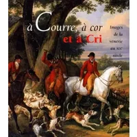 A COURRE, A COR ET A CRI. Images de la vénerie au XIXème siècle, Exposition au Musée de la Chasse et de la Nature du 4 novembre 1999 au 2 av - Collectif, Claude d' Anthenaise