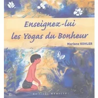 Enseignez-lui les Yogas du Bonheur - Mariane Kohler, Valentine Clouët des Pesruches