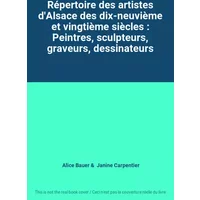 Répertoire des artistes d'Alsace des dix-neuvième et vingtième siècles : Peintres, sculpteurs, graveurs, dessinateurs - Alice Bauer, Janine Carpentier