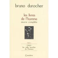 LES LIVRES DE L'HOMME : OEUVRE COMPLÈTE, TOME 2 ; PROSE : LES MILLES BOUCHES DE L'HOMME - Bruno Durocher
