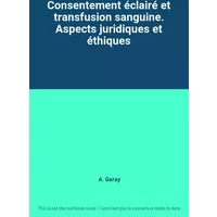 Consentement éclairé et transfusion sanguine. Aspects juridiques et éthiques - A. Garay