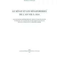 Le Sénat et les sénatoreries de l'an VIII à 1814 - Les dotations immobilières du Sénat et des sénateurs en France, en Allemagne, en Belgique - Nadine Gastaldi