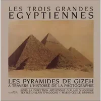 LES TROIS GRANDES EGYPTIENNES. Les pyramides de Gizeh à travers l'histoire de la photographie - Alain D'Hooghe, Marie-Cécile Bruwier