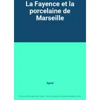 La Fayence et la porcelaine de Marseille - Agnel