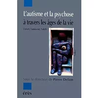 L'autisme et la psychose à travers les âges de la vie : L'enfant, l'adolescent, l'adulte - Pierre Delion