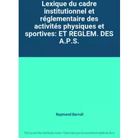 Lexique du cadre institutionnel et réglementaire des activités physiques et sportives: ET REGLEM. DES A.P.S. - Raymond Barrull