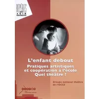 L'enfant debout : Pratiques artistiques et coopération à l'école - Quel théâtre ? - Groupe national théâtre OCCE
