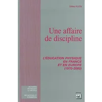 Une affaire de discipline : L'éducation physique en France et en Europe (1970-2000) - Gilles Klein
