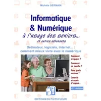 Informatique et numérique: à l'usage des Seniors... et autres débutants. Ordinateur, logiciels, internet... : comment mieux vivre avec le nu -