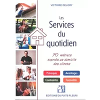 Les services du quotidien: 70 métiers exercés au domicile des clients. Prérequis. Avantage. Contraintes. Formalités - Victoire Delory