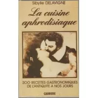 La Cuisine aphrodisiaque : 200 recettes gastronomiques de l'antiquite a nos jours - Sybille Delavigne