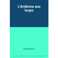 L'Ardenne aux loups - Réné Hénoumont