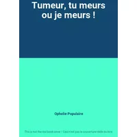 Tumeur, tu meurs ou je meurs ! - Ophelie Populaire