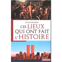 Ces lieux qui ont fait l'Histoire - Alain Leclercq