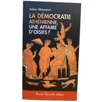 Démocratie athénienne, une affaire d'oisifs ? : Travail et participation politique au IVe siècle avant J.-C. - Saber Mansouri, Claude Mossé