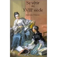 Se vêtir au XVIIIe siècle - Madeleine Delpierre