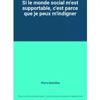 Si le monde social m'est supportable, c'est parce que je peux m'indigner - Pierre Bourdieu