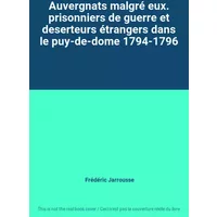 Auvergnats malgré eux. prisonniers de guerre et deserteurs étrangers dans le puy-de-dome 1794-1796 - Frédéric Jarrousse
