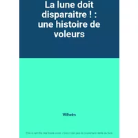 La lune doit disparaitre ! : une histoire de voleurs - Wilhelm
