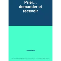 Prier... demander et recevoir - Janine Mora