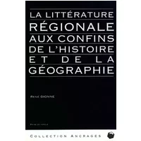 La litterature regionale aux confins de l histoire et de la geo - René Dionne