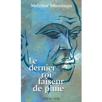 Le dernier roi faiseur de pluie - Melchior Mbonimpa