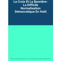 La Croix Et La Bannière- La Difficile Normalisation Démocratique En Haiti