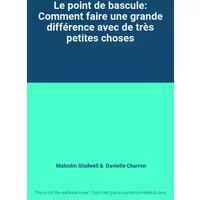 Le point de bascule: Comment faire une grande différence avec de très petites choses - Malcolm Gladwell, Danielle Charron
