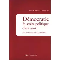 Démocratie : Histoire politique d'un mot aux Etats-Unis et en France - Francis Dupuis-Déri