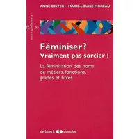 Féminiser ? Vraiment pas sorcier ! : La féminisation des noms de métiers, fonctions, grades et titres - Anne Dister, Marie-Louise Moreau
