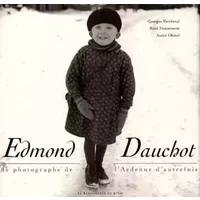 Edmont Dauchot : photographe de l'Ardenne d'autrefois - René Hénoumont, Georges Vercheval, André Dhôtel