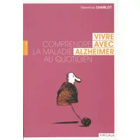VIVRE AVEC ALZHEIMER. COMPRENDRE LA MALADIE AU QUOTIDIEN - V. CHARLOT