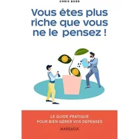 Vous êtes plus riche que vous ne le pensez !: Le guide pratique pour bien gérer vos dépenses - Chris Budd