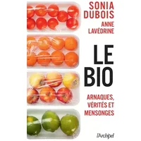 Le bio : arnaques, vérités et mensonges - Sonia Dubois, Anne Lavédrine