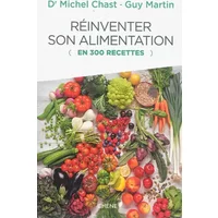 Réinventer son alimentation en 300 recettes - Michel Chast, Guy Martin